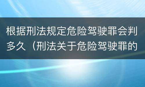 根据刑法规定危险驾驶罪会判多久（刑法关于危险驾驶罪的刑事责任是如何规定的）