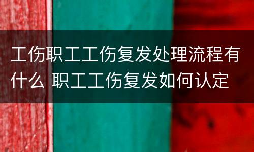 工伤职工工伤复发处理流程有什么 职工工伤复发如何认定