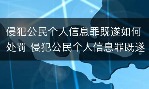 侵犯公民个人信息罪既遂如何处罚 侵犯公民个人信息罪既遂如何处罚