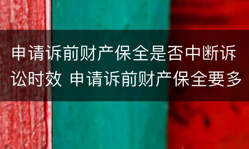 申请诉前财产保全是否中断诉讼时效 申请诉前财产保全要多久