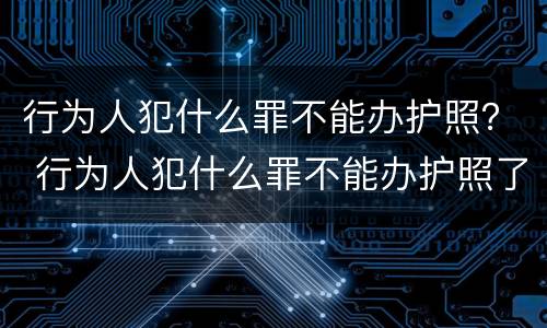 行为人犯什么罪不能办护照？ 行为人犯什么罪不能办护照了