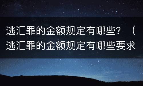 逃汇罪的金额规定有哪些？（逃汇罪的金额规定有哪些要求）