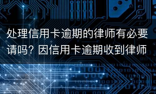 处理信用卡逾期的律师有必要请吗? 因信用卡逾期收到律师函