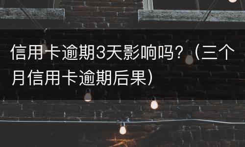 信用卡逾期3天影响吗?（三个月信用卡逾期后果）