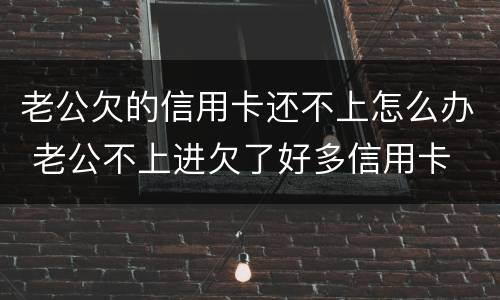 老公欠的信用卡还不上怎么办 老公不上进欠了好多信用卡