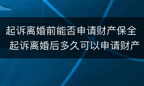 起诉离婚前能否申请财产保全 起诉离婚后多久可以申请财产保全