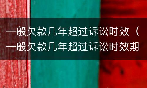 一般欠款几年超过诉讼时效（一般欠款几年超过诉讼时效期限）