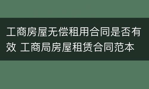 工商房屋无偿租用合同是否有效 工商局房屋租赁合同范本