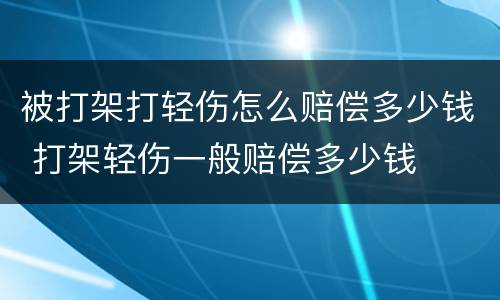 被打架打轻伤怎么赔偿多少钱 打架轻伤一般赔偿多少钱