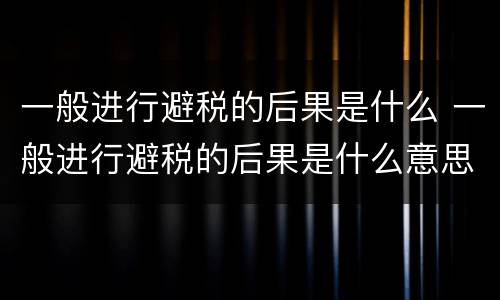 一般进行避税的后果是什么 一般进行避税的后果是什么意思