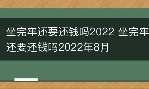 坐完牢还要还钱吗2022 坐完牢还要还钱吗2022年8月