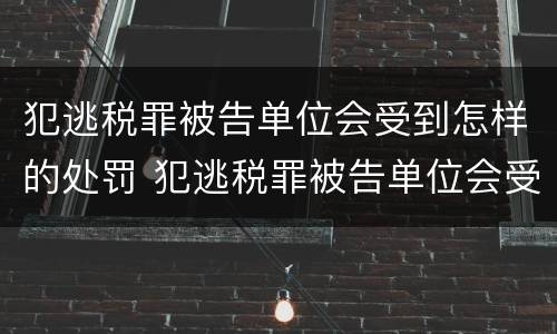 犯逃税罪被告单位会受到怎样的处罚 犯逃税罪被告单位会受到怎样的处罚和处罚