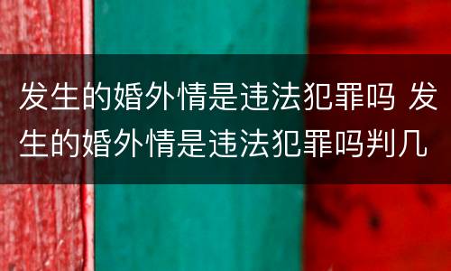 发生的婚外情是违法犯罪吗 发生的婚外情是违法犯罪吗判几年