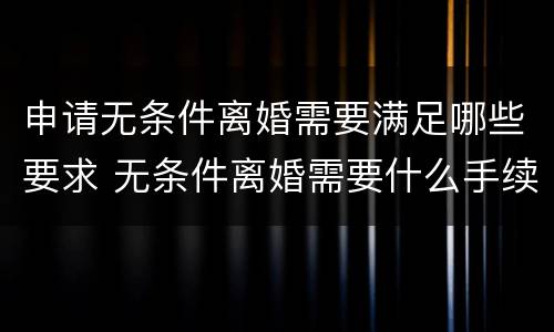 申请无条件离婚需要满足哪些要求 无条件离婚需要什么手续