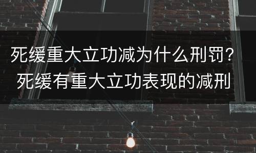 死缓重大立功减为什么刑罚？ 死缓有重大立功表现的减刑