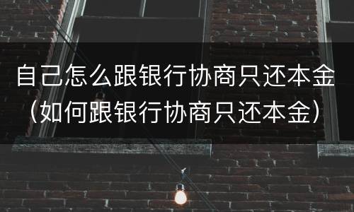 自己怎么跟银行协商只还本金（如何跟银行协商只还本金）