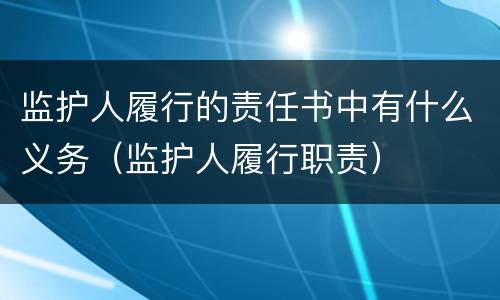 监护人履行的责任书中有什么义务（监护人履行职责）