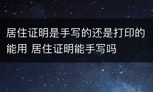 居住证明是手写的还是打印的能用 居住证明能手写吗