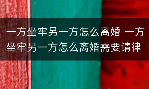 一方坐牢另一方怎么离婚 一方坐牢另一方怎么离婚需要请律师吗