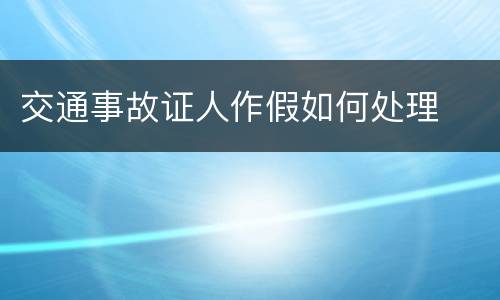 交通事故证人作假如何处理