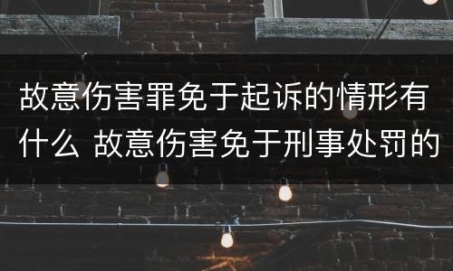 故意伤害罪免于起诉的情形有什么 故意伤害免于刑事处罚的条件