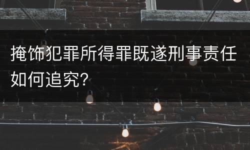 掩饰犯罪所得罪既遂刑事责任如何追究？