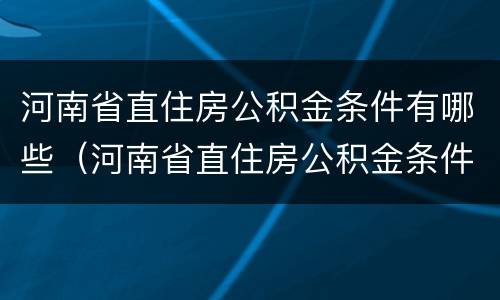 河南省直住房公积金条件有哪些（河南省直住房公积金条件有哪些要求）