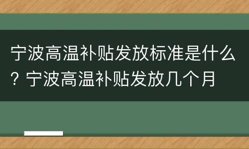 宁波高温补贴发放标准是什么? 宁波高温补贴发放几个月