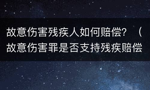 故意伤害残疾人如何赔偿？（故意伤害罪是否支持残疾赔偿金）