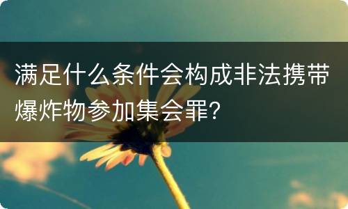 满足什么条件会构成非法携带爆炸物参加集会罪？