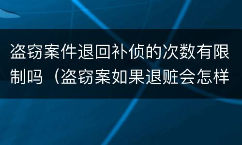 盗窃案件退回补侦的次数有限制吗（盗窃案如果退赃会怎样）