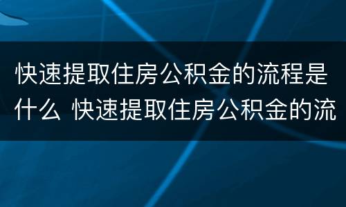 快速提取住房公积金的流程是什么 快速提取住房公积金的流程是什么意思