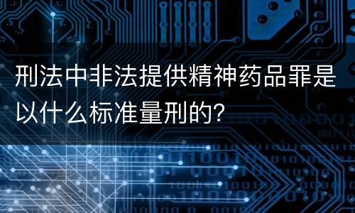 刑法中非法提供精神药品罪是以什么标准量刑的？