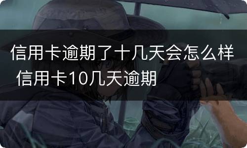 信用卡逾期了十几天会怎么样 信用卡10几天逾期