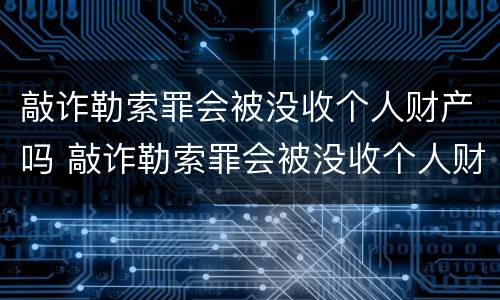 敲诈勒索罪会被没收个人财产吗 敲诈勒索罪会被没收个人财产吗判多少年