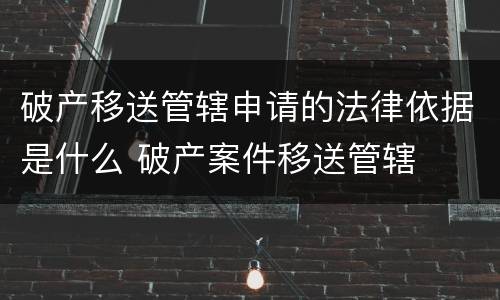 破产移送管辖申请的法律依据是什么 破产案件移送管辖