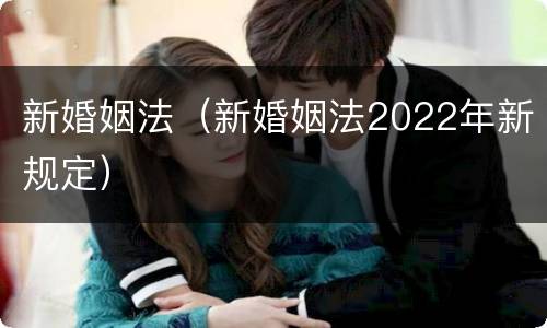 新婚姻法（新婚姻法2022年新规定）