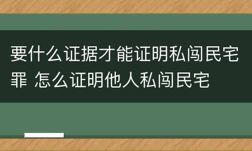 要什么证据才能证明私闯民宅罪 怎么证明他人私闯民宅