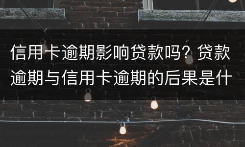 信用卡逾期影响贷款吗? 贷款逾期与信用卡逾期的后果是什么