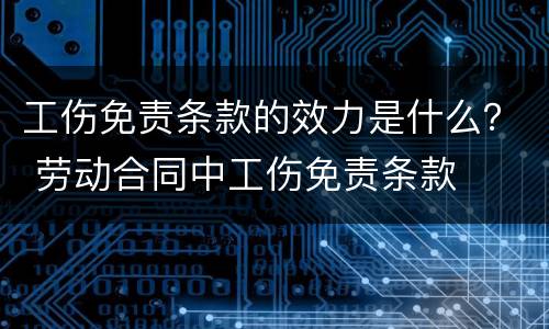 工伤免责条款的效力是什么？ 劳动合同中工伤免责条款