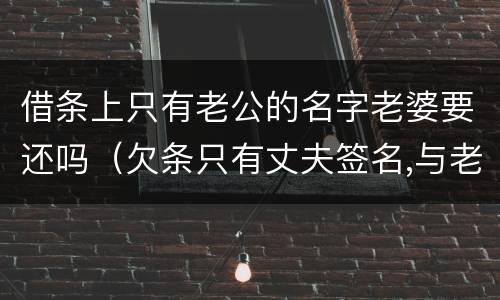 借条上只有老公的名字老婆要还吗（欠条只有丈夫签名,与老婆有关系吗）