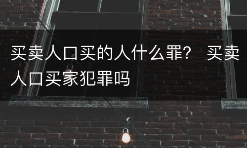 买卖人口买的人什么罪？ 买卖人口买家犯罪吗