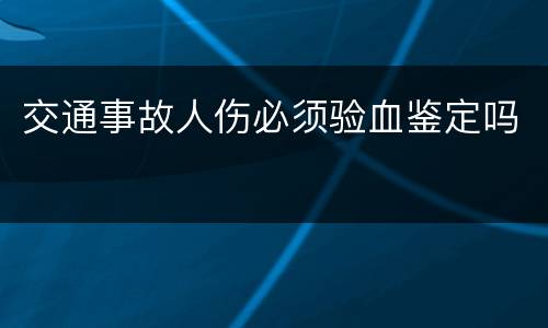 交通事故人伤必须验血鉴定吗