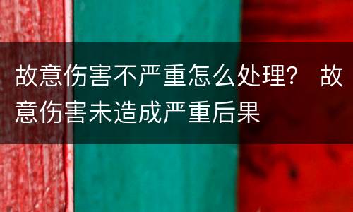 故意伤害不严重怎么处理？ 故意伤害未造成严重后果