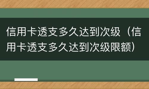 信用卡透支多久达到次级（信用卡透支多久达到次级限额）