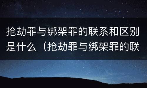 抢劫罪与绑架罪的联系和区别是什么（抢劫罪与绑架罪的联系和区别是什么呢）