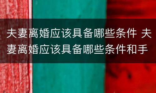 夫妻离婚应该具备哪些条件 夫妻离婚应该具备哪些条件和手续