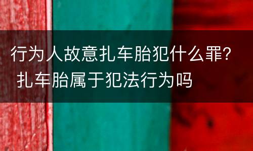 行为人故意扎车胎犯什么罪？ 扎车胎属于犯法行为吗