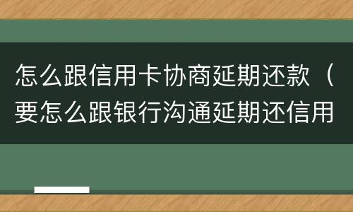 怎么跟信用卡协商延期还款（要怎么跟银行沟通延期还信用卡）