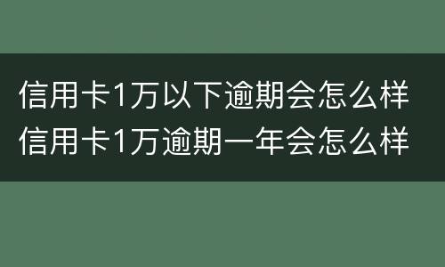 信用卡1万以下逾期会怎么样 信用卡1万逾期一年会怎么样